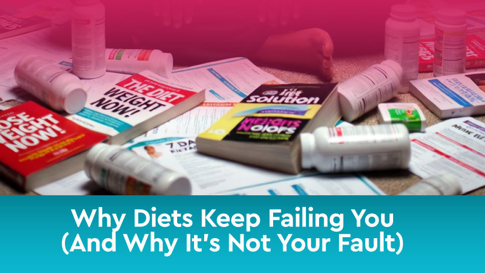 Why Diets Keep Failing You (And Why It’s Not Your Fault)